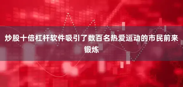 炒股十倍杠杆软件吸引了数百名热爱运动的市民前来锻炼