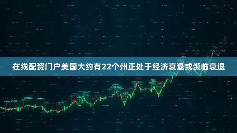 在线配资门户美国大约有22个州正处于经济衰退或濒临衰退