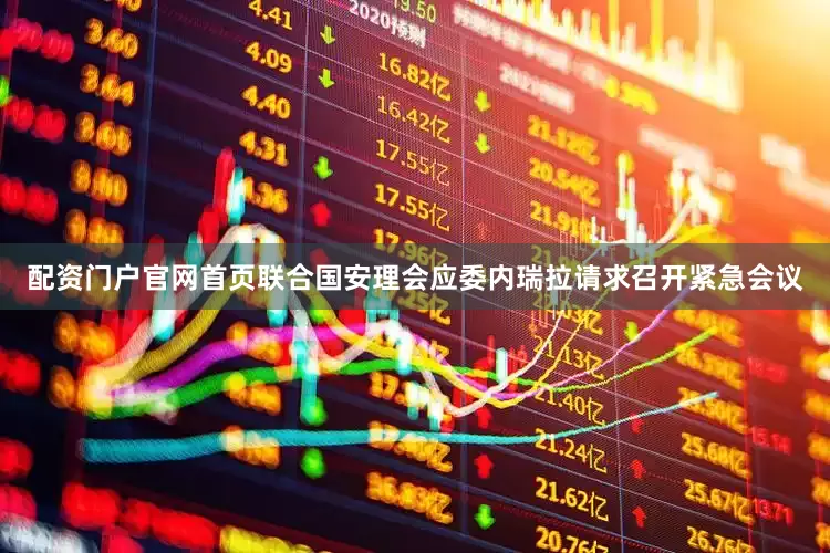 配资门户官网首页联合国安理会应委内瑞拉请求召开紧急会议