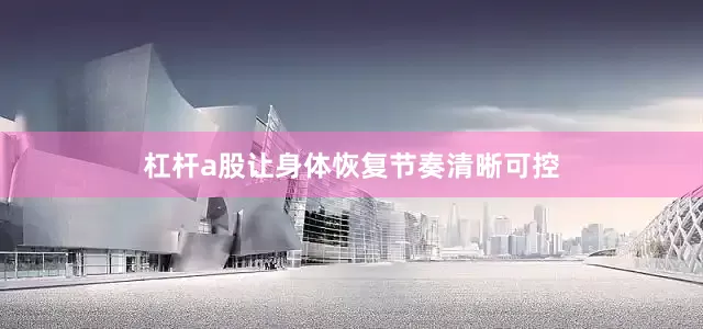 杠杆a股让身体恢复节奏清晰可控