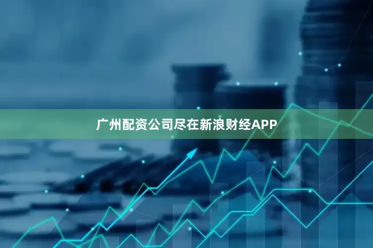 广州配资公司尽在新浪财经APP