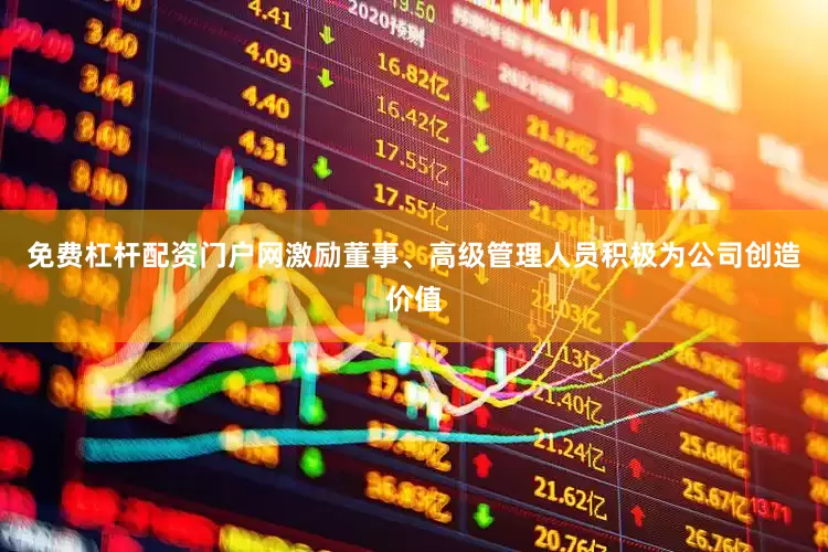 免费杠杆配资门户网激励董事、高级管理人员积极为公司创造价值