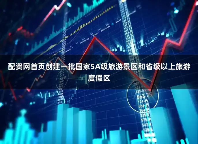 配资网首页创建一批国家5A级旅游景区和省级以上旅游度假区
